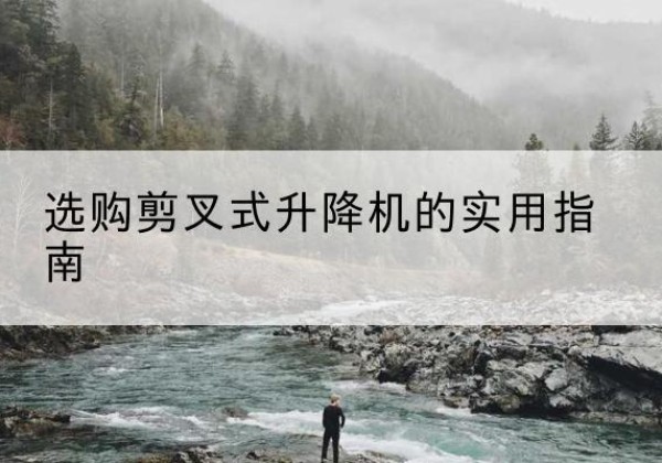 昌江剪叉式升降机怎么选-选购剪叉式升降机的实用指南